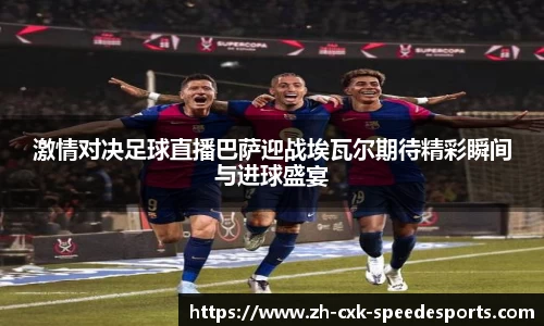 激情对决足球直播巴萨迎战埃瓦尔期待精彩瞬间与进球盛宴